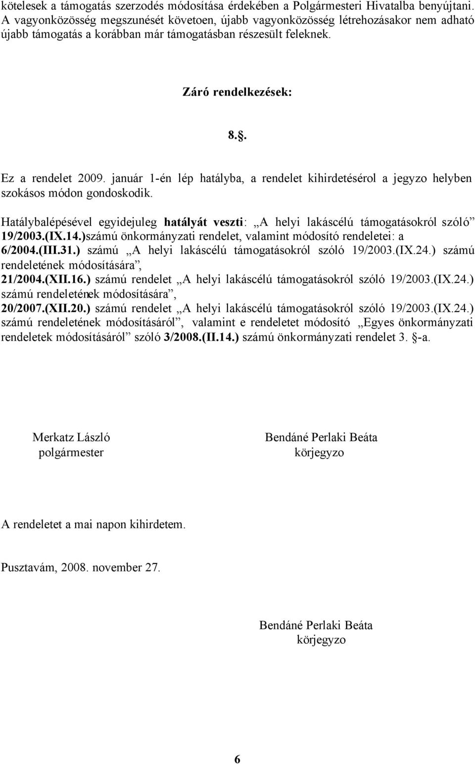 január 1-én lép hatályba, a rendelet kihirdetésérol a jegyzo helyben szokásos módon gondoskodik. Hatálybalépésével egyidejuleg hatályát veszti: A helyi lakáscélú támogatásokról szóló 19/2003.(IX.14.