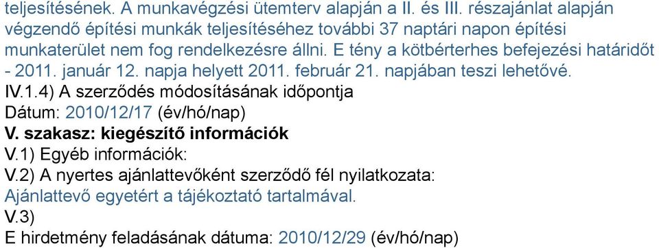 E tény a kötbérterhes befejezési határidőt - 2011. január 12. napja helyett 2011. február 21. napjában teszi lehetővé. IV.1.4) A szerződés módosításának időpontja Dátum: 2010/12/17 (év/hó/nap) V.