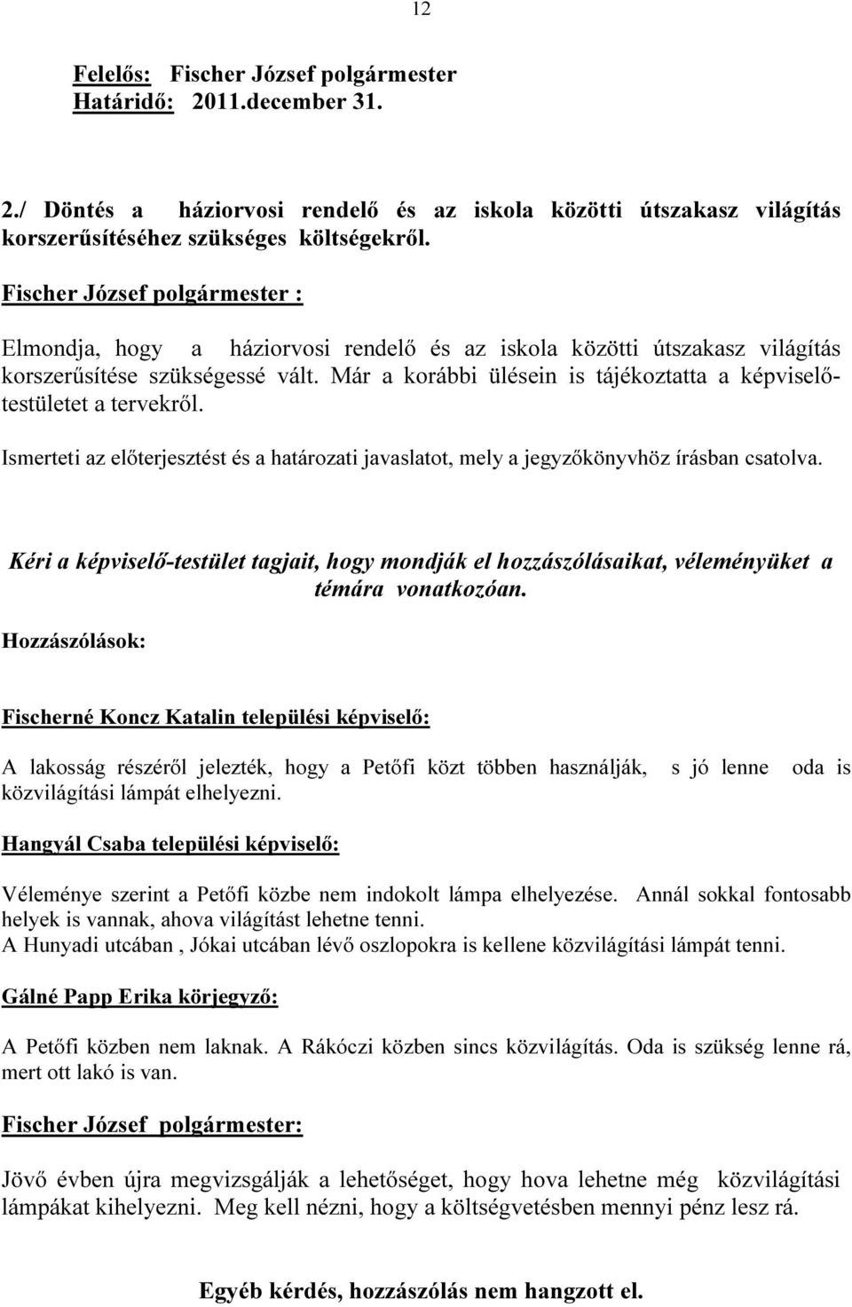 Már a korábbi ülésein is tájékoztatta a képviselőtestületet a tervekről. Ismerteti az előterjesztést és a határozati javaslatot, mely a jegyzőkönyvhöz írásban csatolva.