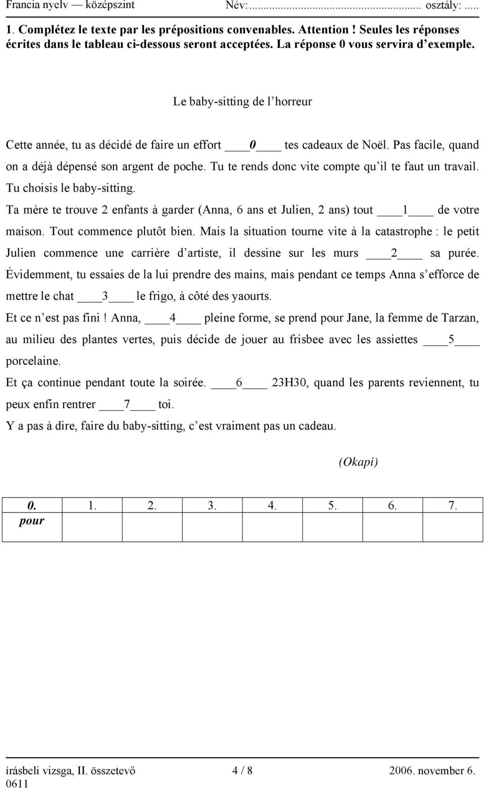 Tu te rends donc vite compte qu il te faut un travail. Tu choisis le baby-sitting. Ta mère te trouve 2 enfants à garder (Anna, 6 ans et Julien, 2 ans) tout 1 de votre maison.