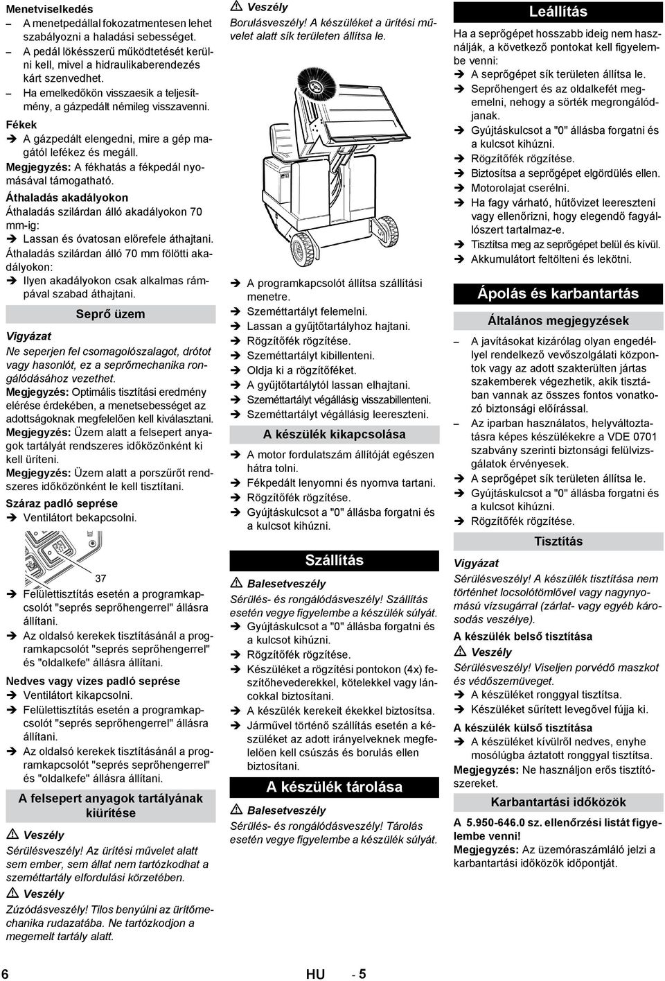 Áthaladás akadályokon Áthaladás szilárdan álló akadályokon 70 mm-ig: Lassan és óvatosan előrefele áthajtani.