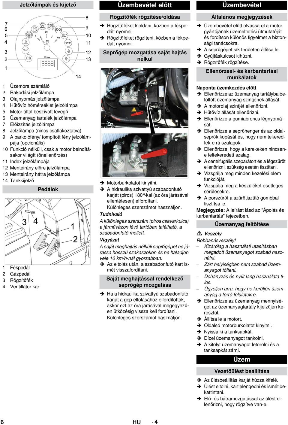 Menteirány előre jelzőlámpa 13 Menteirány hátra jelzőlámpa 14 Tankkijelző Pedálok 1 Fékpedál 2 Gázpedál 3 Rögzítőfék 4 Ventillátor kar Üzembevétel előtt Rögzítőfék rögzítése/oldása Rögzítőféket