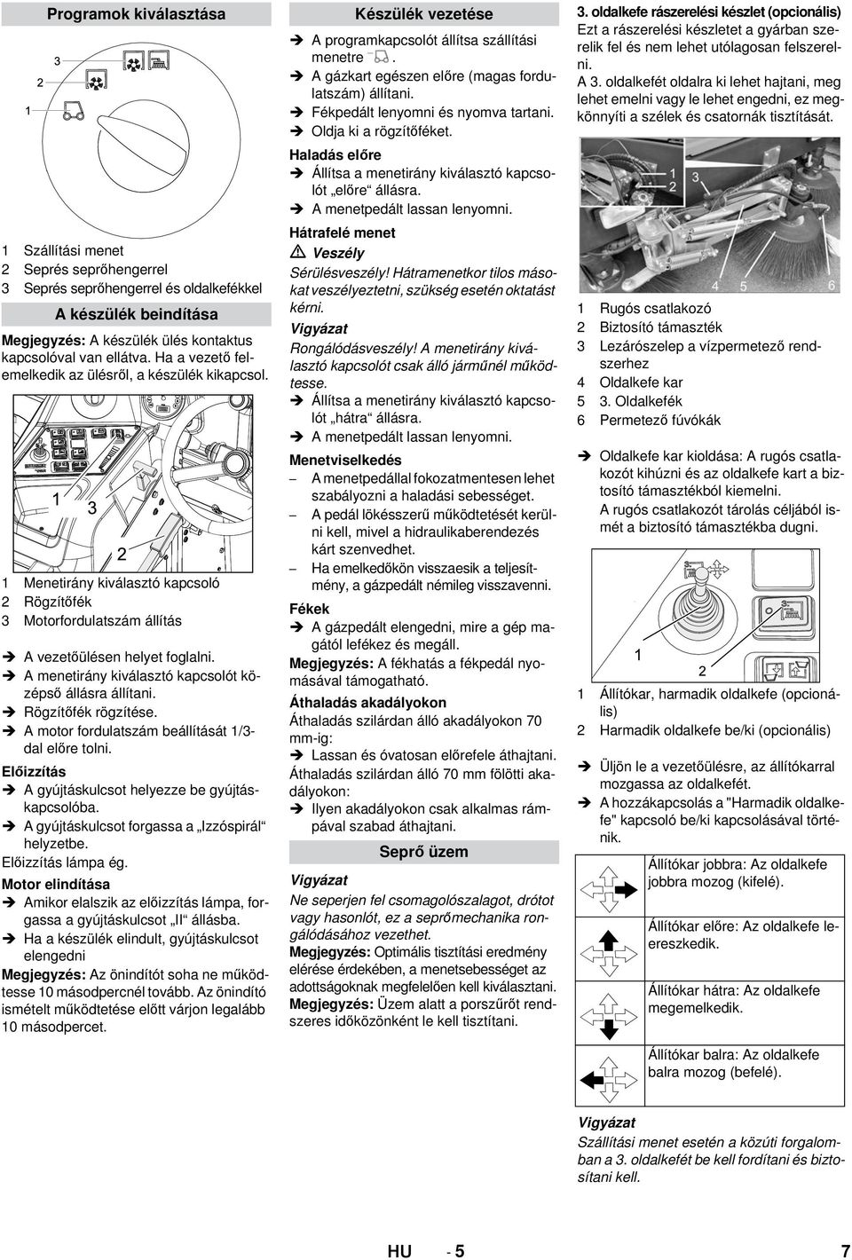 A menetirány kiválasztó kapcsolót középső állásra állítani. A motor fordulatszám beállítását 1/3- dal előre tolni. Előizzítás A gyújtáskulcsot helyezze be gyújtáskapcsolóba.