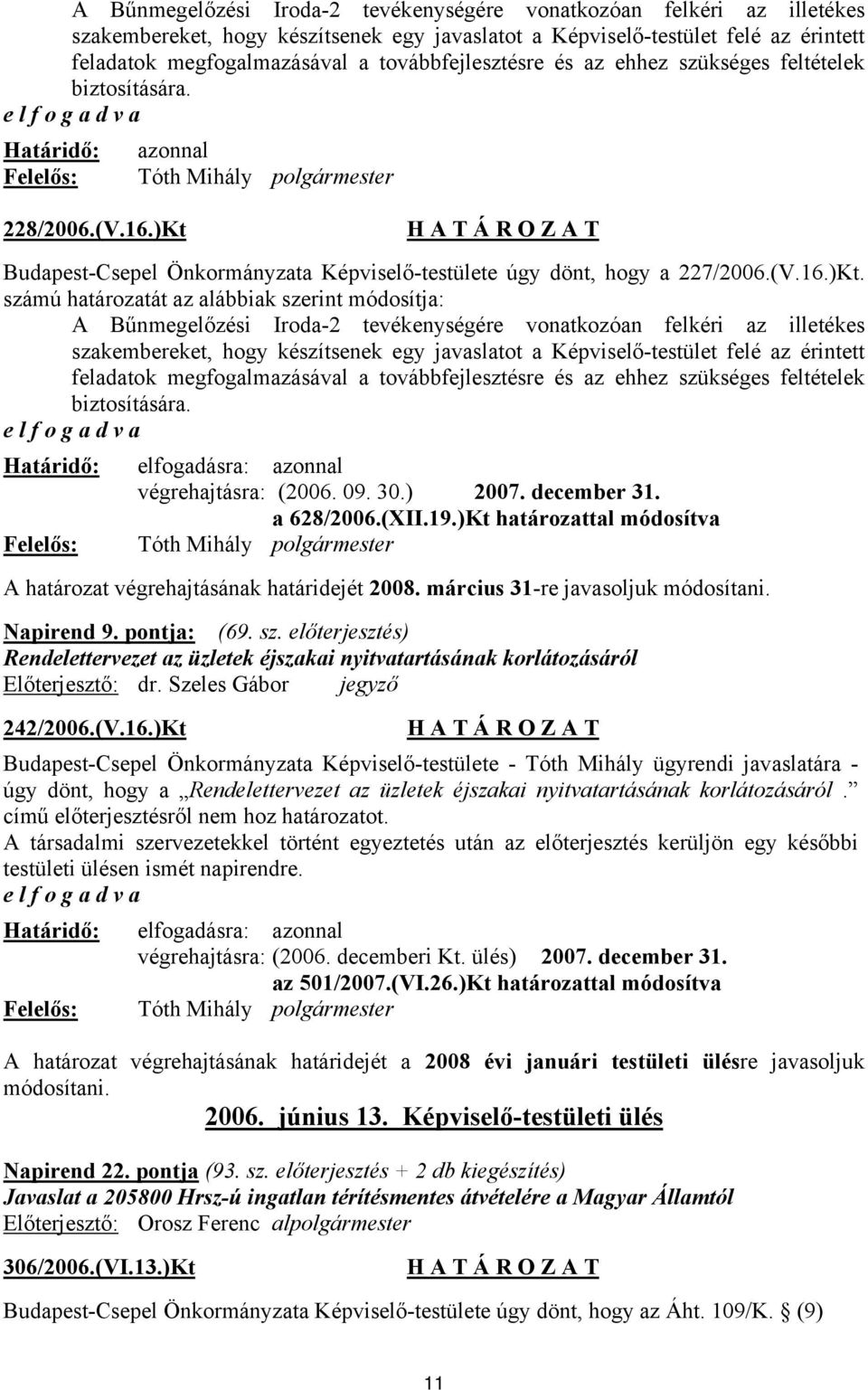 )Kt Budapest-Csepel Önkormányzata Képviselő-testülete úgy dönt, hogy a 227/2006.(V.16.)Kt. számú határozatát az alábbiak szerint módosítja:  továbbfejlesztésre és az ehhez szükséges feltételek biztosítására.