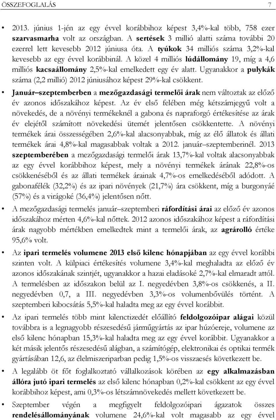 A közel 4 milliós lúdállomány 19, míg a 4,6 milliós kacsaállomány 2,5%-kal emelkedett egy év alatt. Ugyanakkor a pulykák száma (2,2 millió) 2012 júniusához képest 29%-kal csökkent.