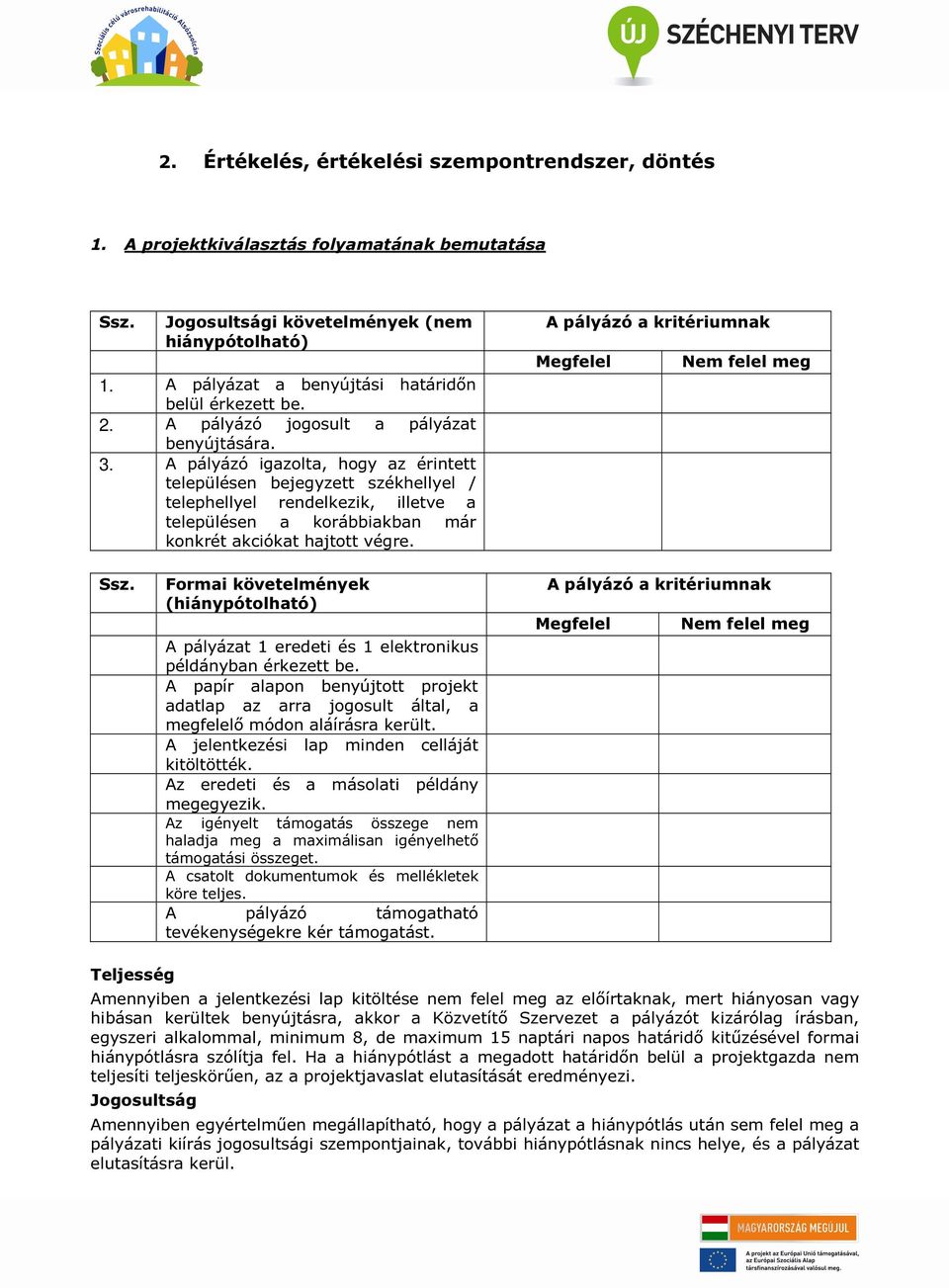 A pályázó igazolta, hogy az érintett településen bejegyzett székhellyel / telephellyel rendelkezik, illetve a településen a korábbiakban már konkrét akciókat hajtott végre.