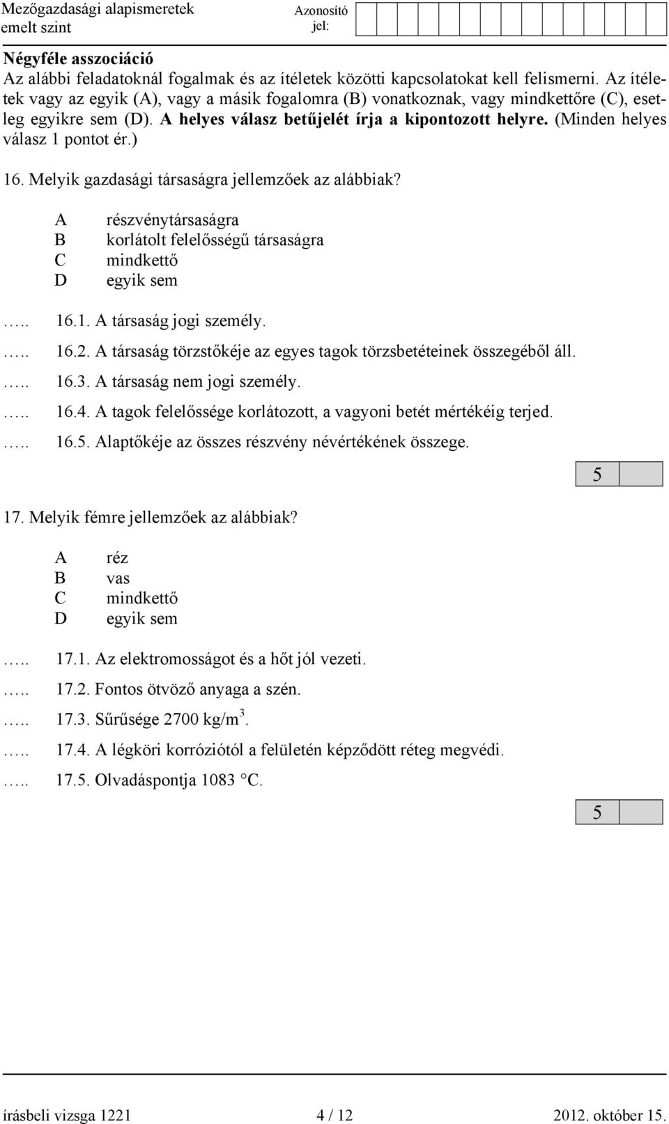 (Minden helyes válasz 1 pontot ér.) 16. Melyik gazdasági társaságra jellemzőek az alábbiak? A B C D részvénytársaságra korlátolt felelősségű társaságra mindkettő egyik sem.......... 16.1. A társaság jogi személy.