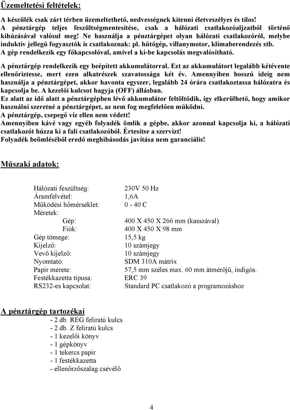 Ne használja a pénztárgépet olyan hálózati csatlakozóról, melybe induktív jellegű fogyasztók is csatlakoznak: pl. hűtőgép, villanymotor, klímaberendezés stb.