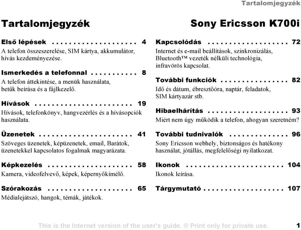 ..................... 41 Szöveges üzenetek, képüzenetek, email, Barátok, üzenetekkel kapcsolatos fogalmak magyarázata. Képkezelés.................... 58 Kamera, videofelvevő, képek, képernyőkímélő.