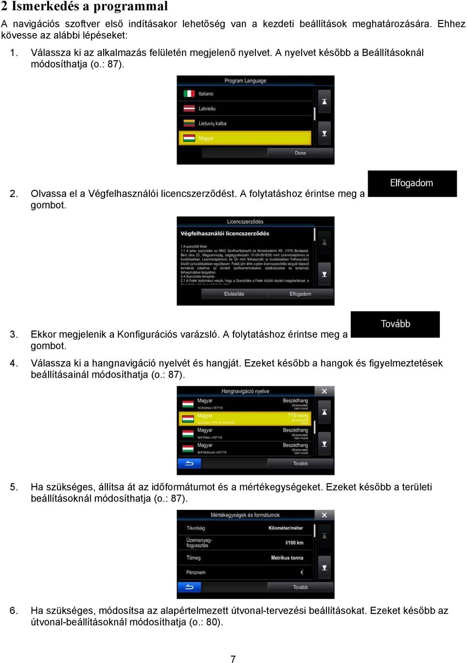 3. Ekkor megjelenik a Konfigurációs varázsló. A folytatáshoz érintse meg a gombot. 4. Válassza ki a hangnavigáció nyelvét és hangját.