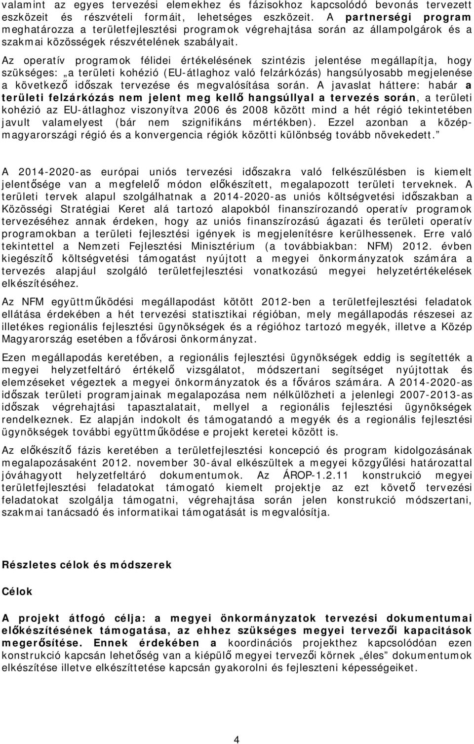 Az operatív programok félidei értékelésének szintézis jelentése megállapítja, hogy szükséges: a területi kohézió (EU-átlaghoz való felzárkózás) hangsúlyosabb megjelenése a következő időszak tervezése