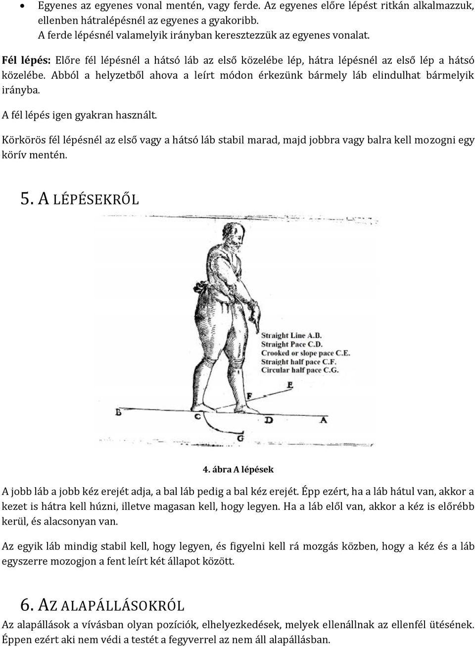 Abból a helyzetből ahova a leírt módon érkezünk bármely láb elindulhat bármelyik irányba. A fél lépés igen gyakran használt.