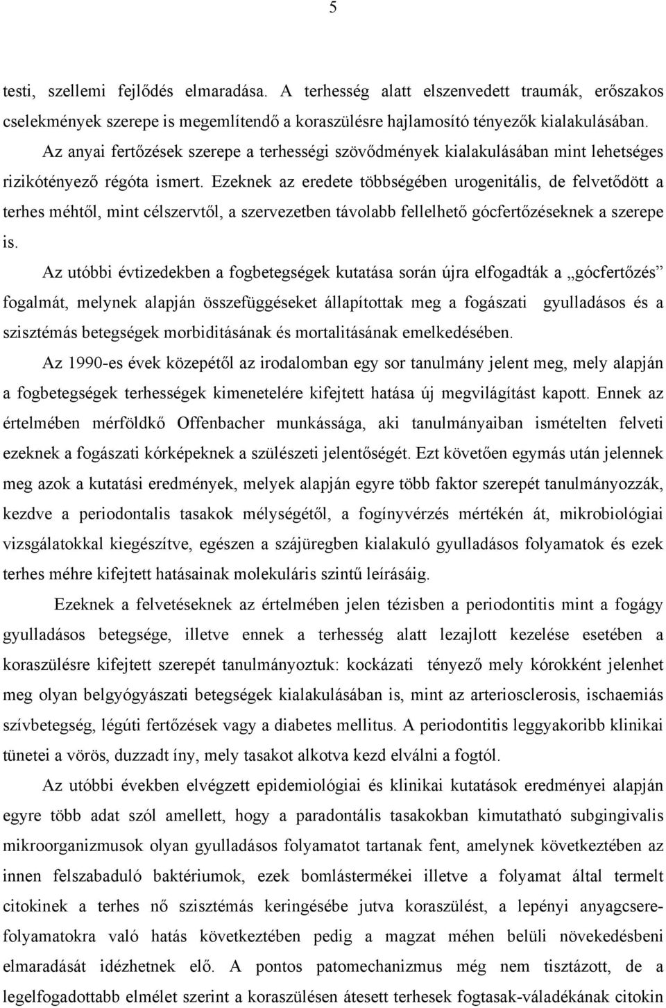 Ezeknek az eredete többségében urogenitális, de felvetődött a terhes méhtől, mint célszervtől, a szervezetben távolabb fellelhető gócfertőzéseknek a szerepe is.