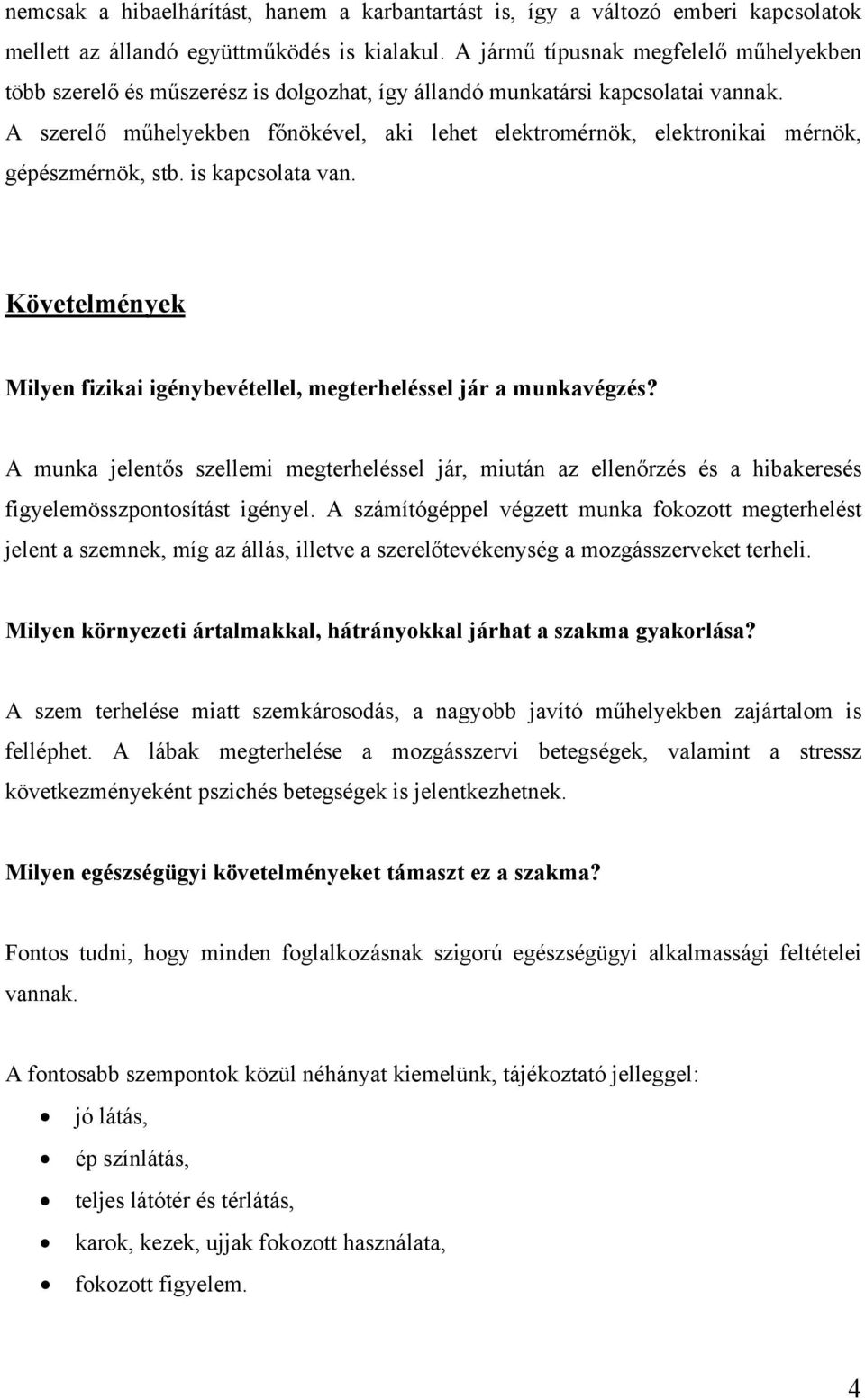 A szerelő műhelyekben főnökével, aki lehet elektromérnök, elektronikai mérnök, gépészmérnök, stb. is kapcsolata van. Követelmények Milyen fizikai igénybevétellel, megterheléssel jár a munkavégzés?