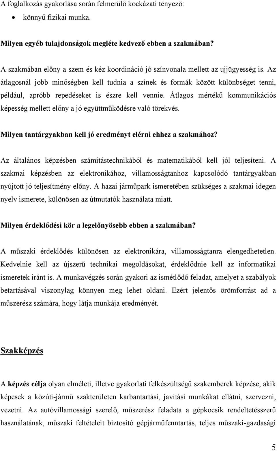 Az átlagosnál jobb minőségben kell tudnia a színek és formák között különbséget tenni, például, apróbb repedéseket is észre kell vennie.