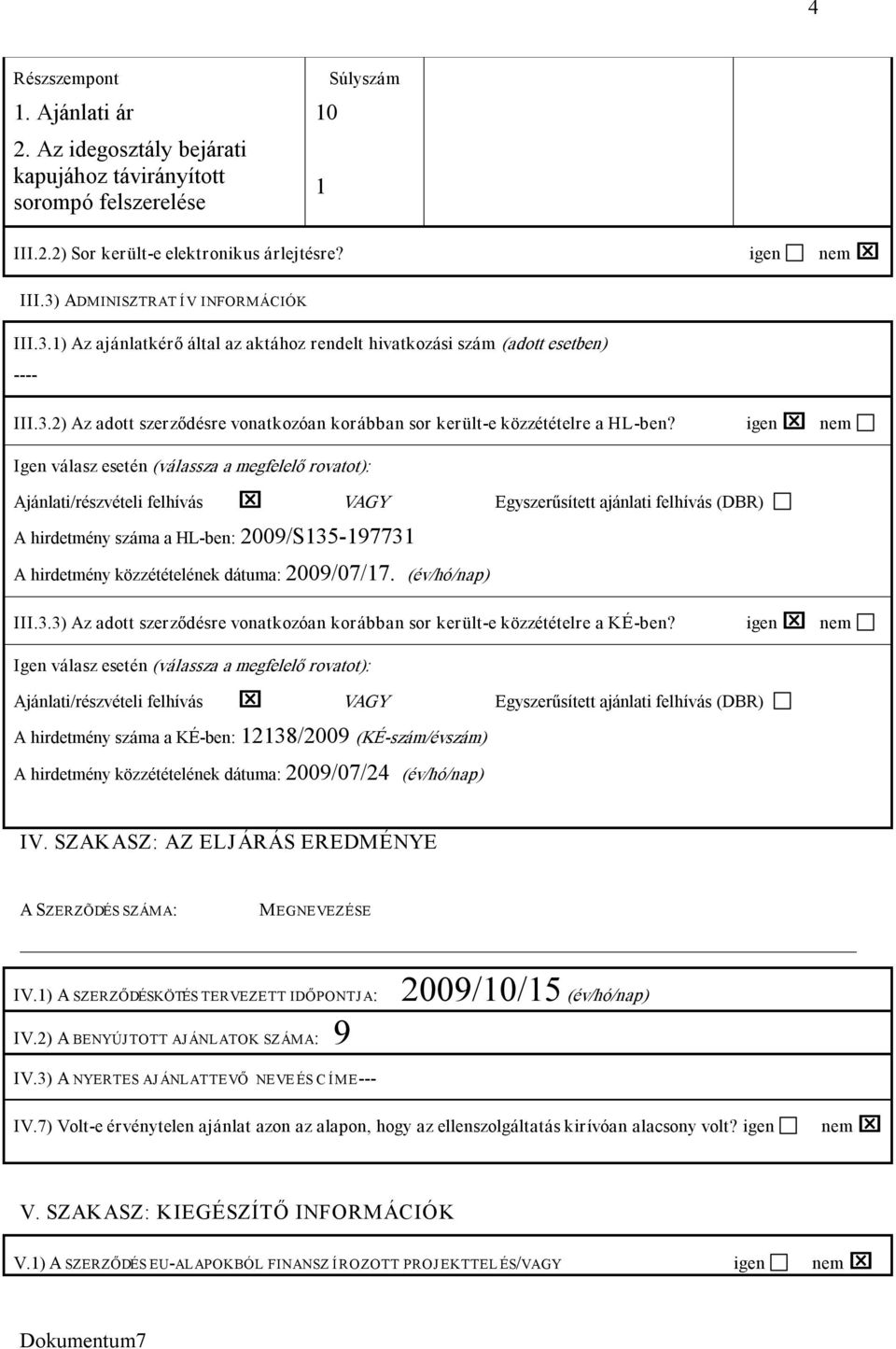 igen nem Igen válasz esetén (válassza a megfelelő rovatot): Ajánlati/részvételi felhívás VAGY Egyszerűsített ajánlati felhívás (DBR) A hirdetmény száma a HL ben: 2009/S135 197731 A hirdetmény