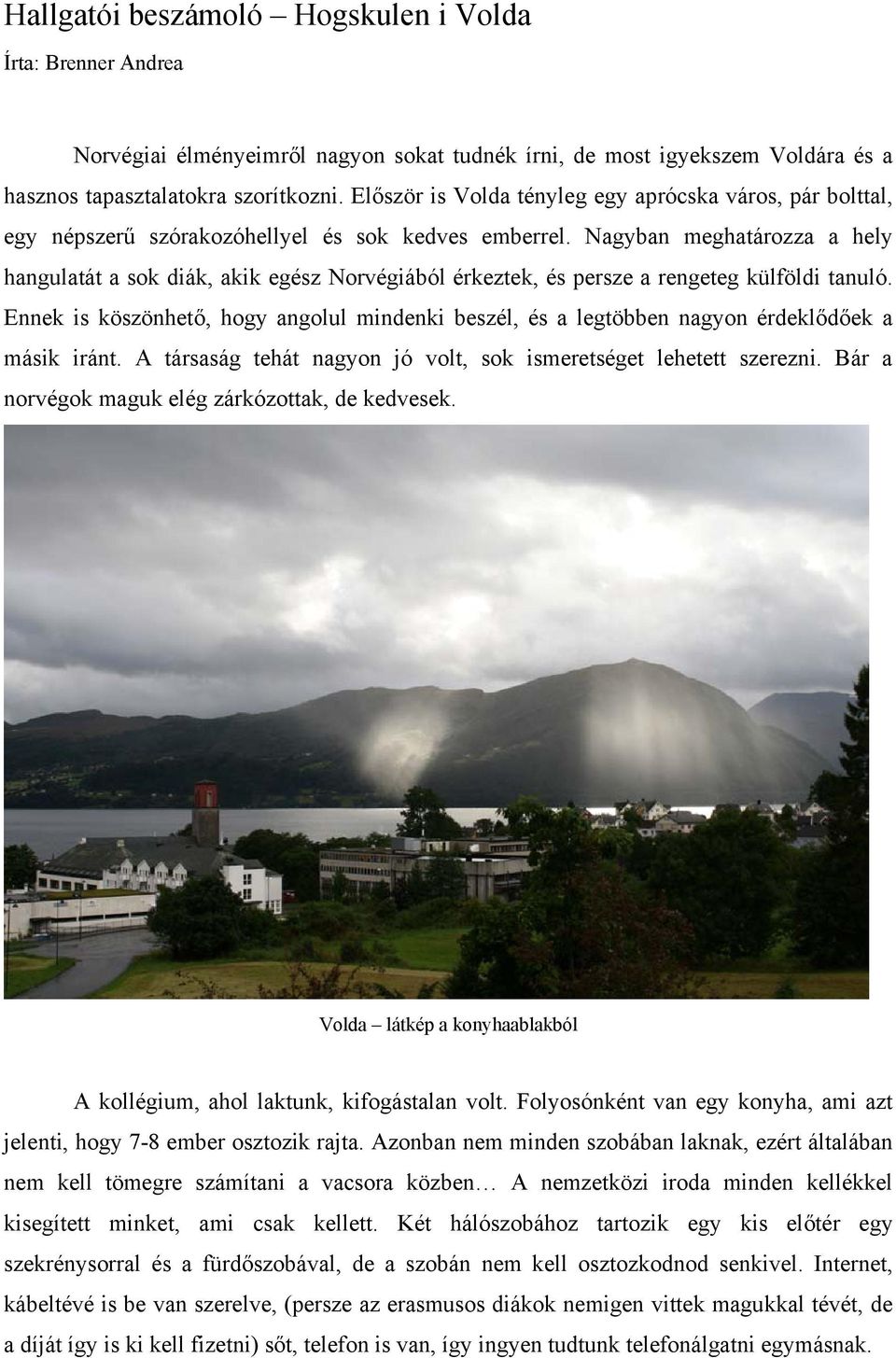 Nagyban meghatározza a hely hangulatát a sok diák, akik egész Norvégiából érkeztek, és persze a rengeteg külföldi tanuló.