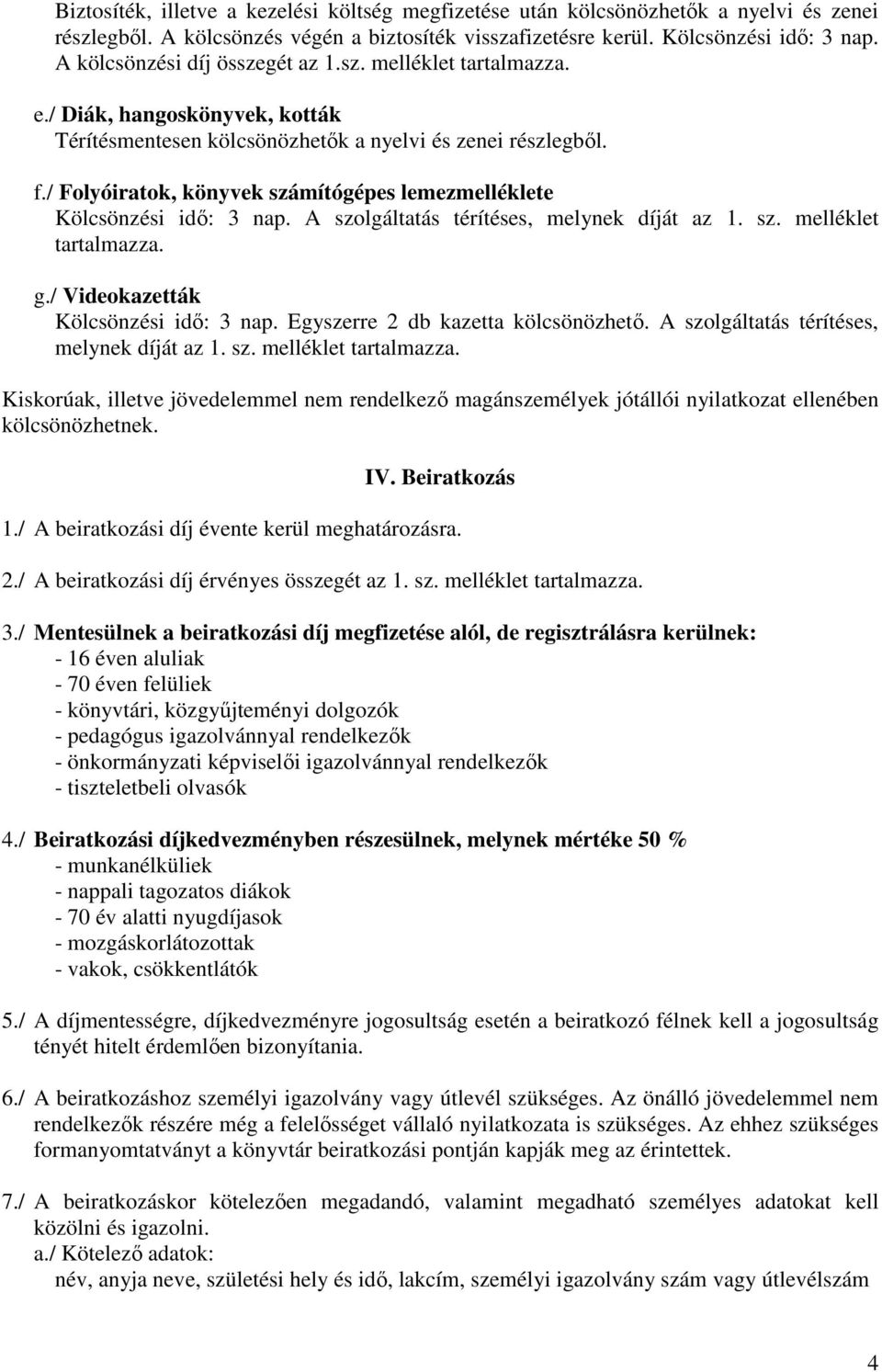 / Folyóiratok, könyvek számítógépes lemezmelléklete Kölcsönzési idı: 3 nap. A szolgáltatás térítéses, melynek díját az 1. sz. melléklet tartalmazza. g./ Videokazetták Kölcsönzési idı: 3 nap.