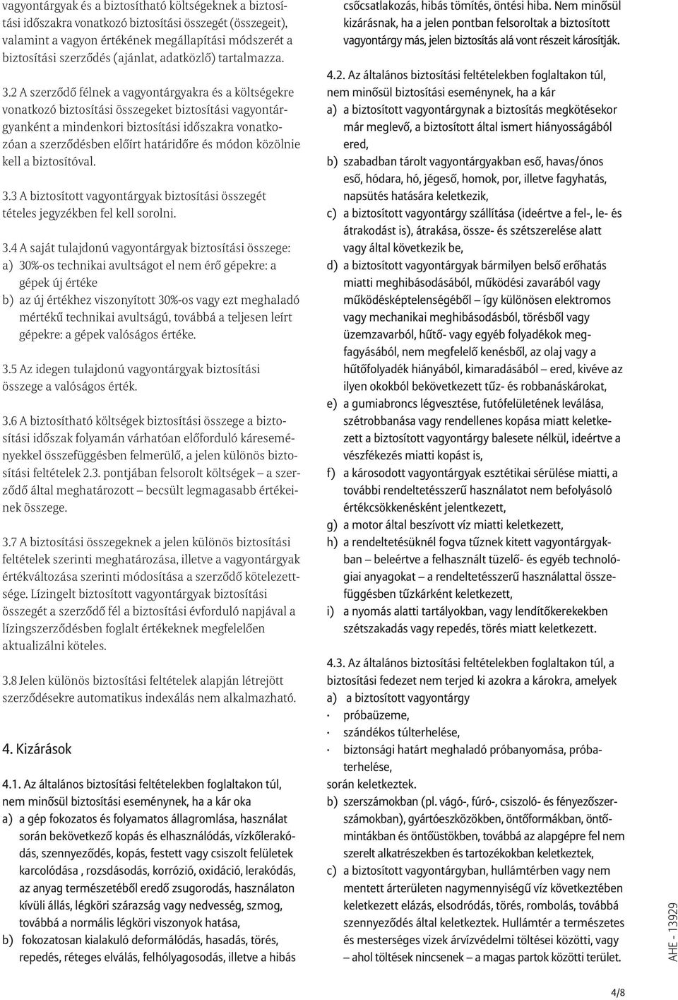 2 A szerzõdõ félnek a vagyontárgyakra és a költségekre vonatkozó biztosítási összegeket biztosítási vagyontárgyanként a mindenkori biztosítási idõszakra vonatkozóan a szerzõdésben elõírt határidõre