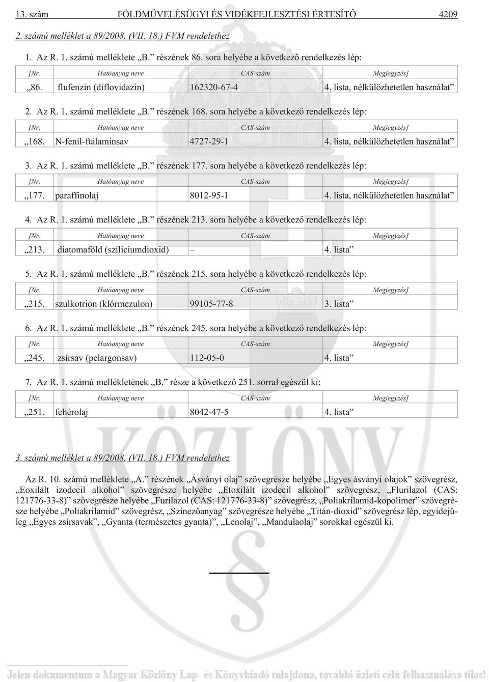 részének 168. sora helyébe a következõ rendelkezés lép: [Nr. Hatóanyag neve CAS-szám Megjegyzés] 168. N-fenil-ftálaminsav 4727-29-1 4. lista, nélkülözhetetlen használat 3. Az R. 1. számú melléklete B.