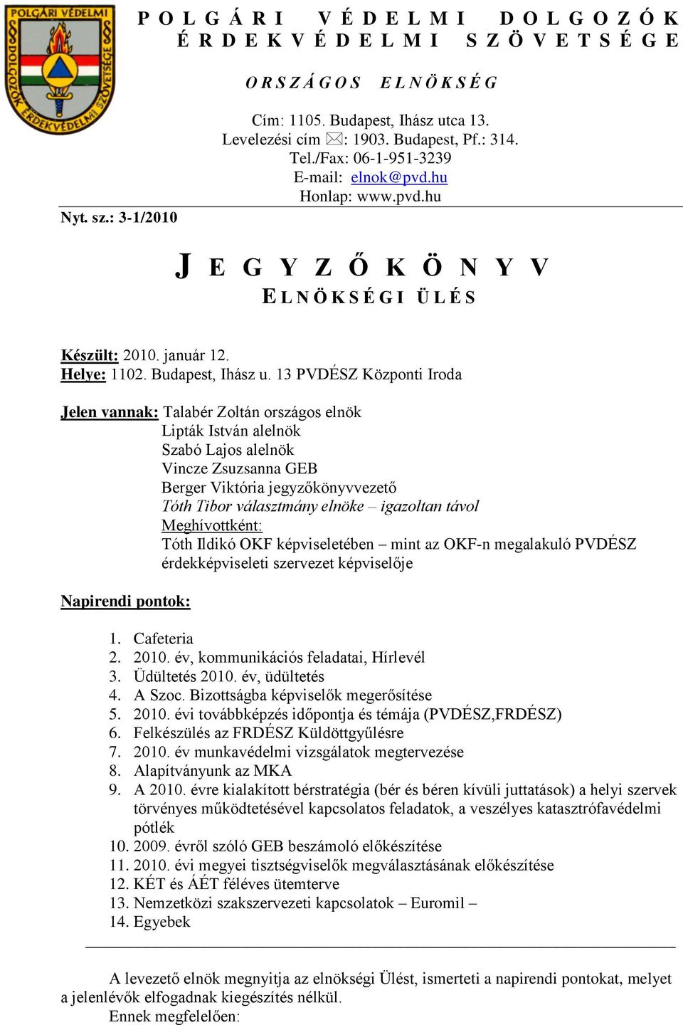 13 PVDÉSZ Központi Iroda Jelen vannak: Talabér Zoltán országos elnök Lipták István alelnök Szabó Lajos alelnök Vincze Zsuzsanna GEB Berger Viktória jegyzőkönyvvezető Tóth Tibor választmány elnöke