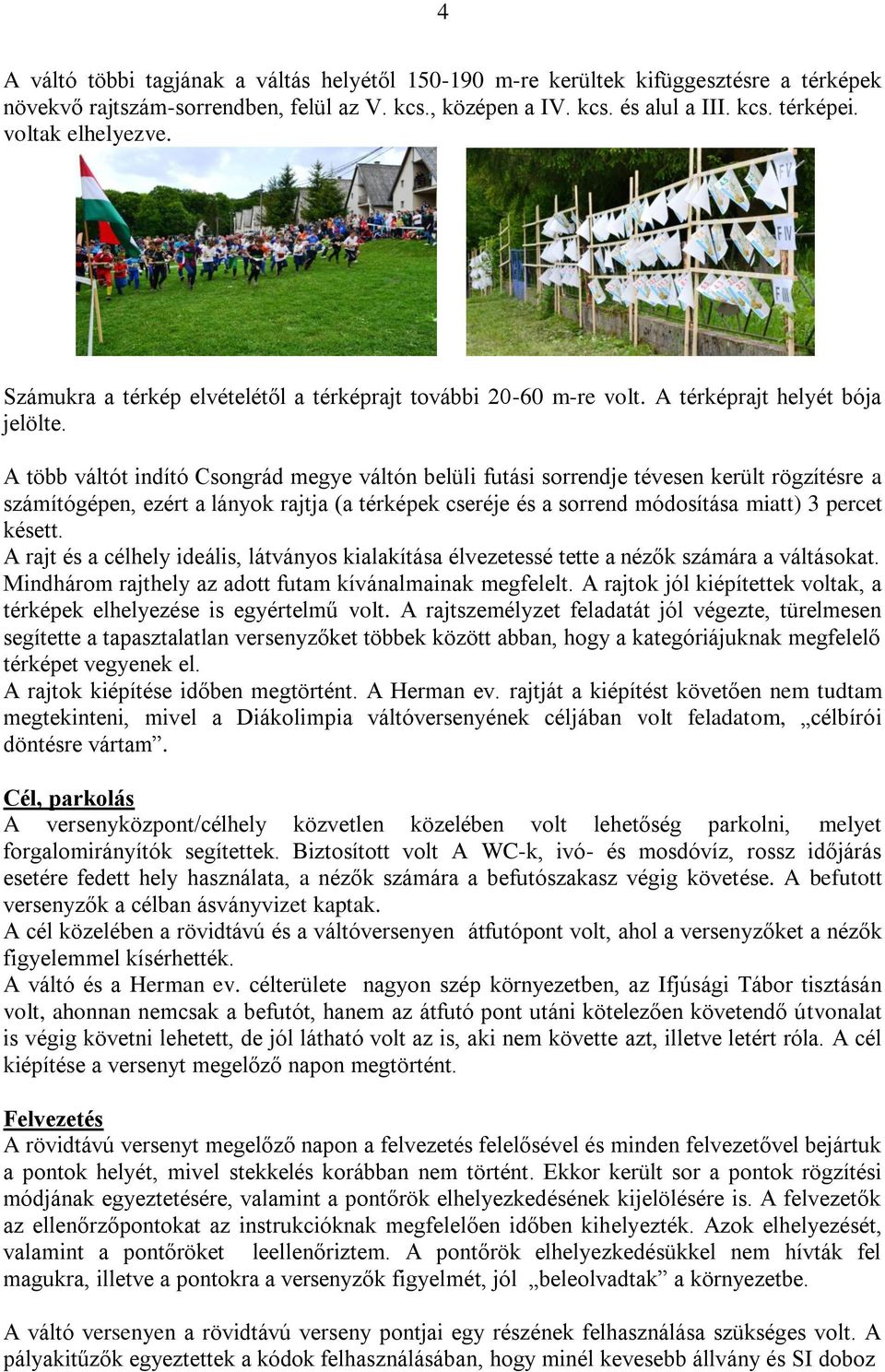 A több váltót indító Csongrád megye váltón belüli futási sorrendje tévesen került rögzítésre a számítógépen, ezért a lányok rajtja (a térképek cseréje és a sorrend módosítása miatt) 3 percet késett.