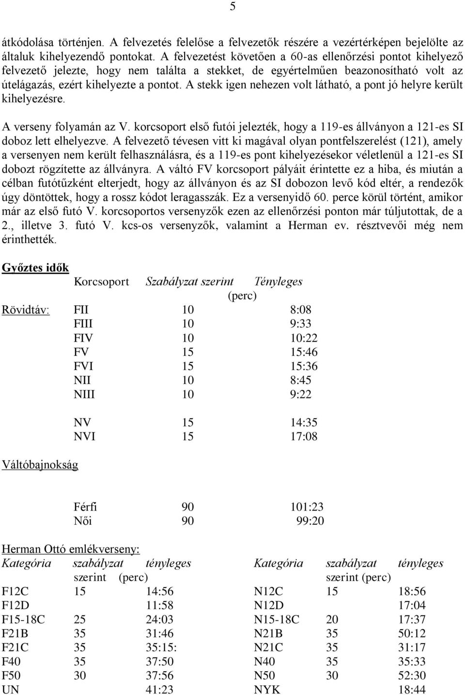 A stekk igen nehezen volt látható, a pont jó helyre került kihelyezésre. A verseny folyamán az V. korcsoport első futói jelezték, hogy a 119-es állványon a 121-es SI doboz lett elhelyezve.