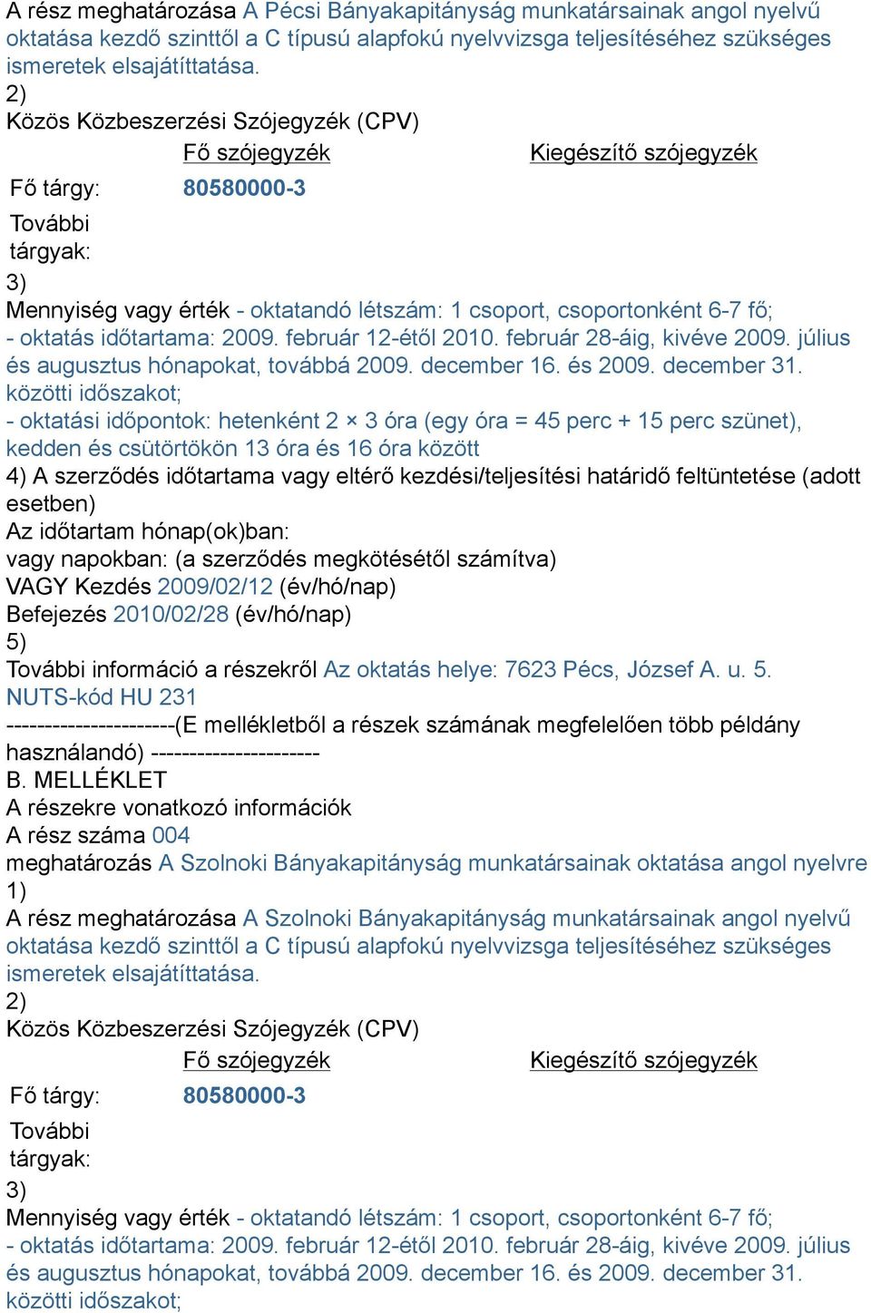 között 4) A szerződés időtartama vagy eltérő kezdési/teljesítési határidő feltüntetése (adott esetben) Az időtartam hónap(ok)ban: VAGY Kezdés 2009/02/12 (év/hó/nap) Befejezés 2010/02/28 (év/hó/nap)