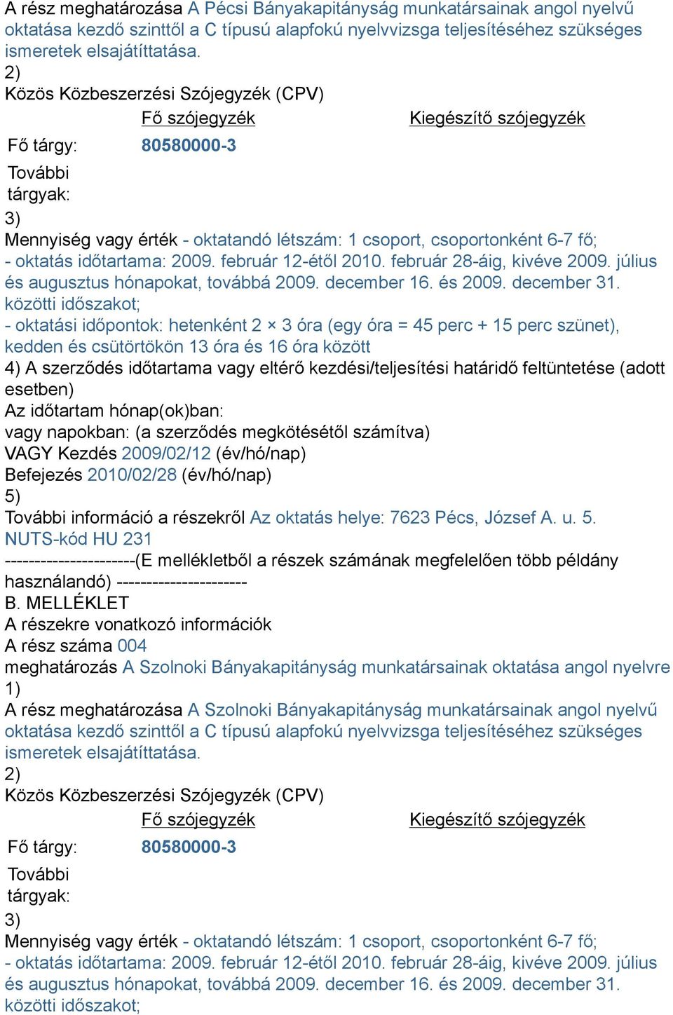 között 4) A szerződés időtartama vagy eltérő kezdési/teljesítési határidő feltüntetése (adott esetben) Az időtartam hónap(ok)ban: VAGY Kezdés 2009/02/12 (év/hó/nap) Befejezés 2010/02/28 (év/hó/nap)