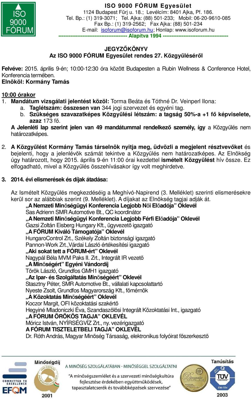 Szükséges szavazatképes Közgyűlési létszám: a tagság 50%-a +1 fő képviselete, azaz 173 fő. A Jelenléti lap szerint jelen van 49 mandátummal rendelkező személy, így a Közgyűlés nem határozatképes. 2.