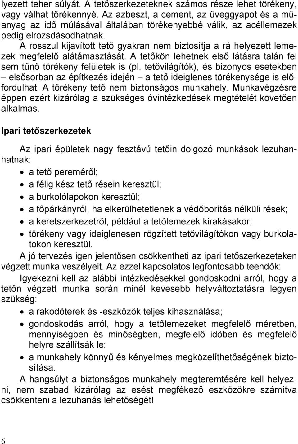 A rosszul kijavított tető gyakran nem biztosítja a rá helyezett lemezek megfelelő alátámasztását. A tetőkön lehetnek első látásra talán fel sem tűnő törékeny felületek is (pl.