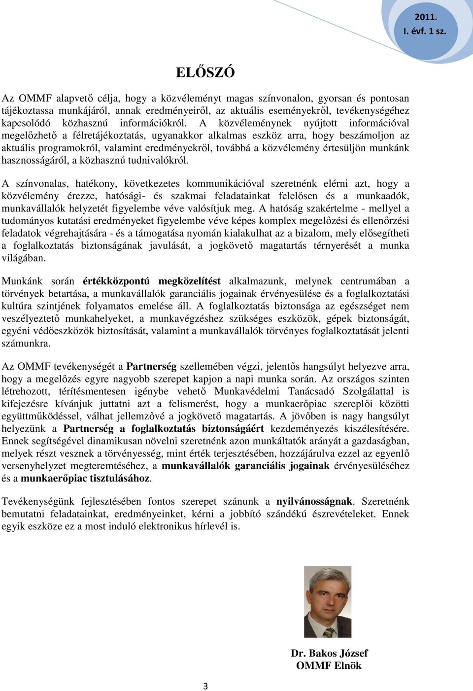 A közvéleménynek nyújtott információval megelőzhető a félretájékoztatás, ugyanakkor alkalmas eszköz arra, hogy beszámoljon az aktuális programokról, valamint eredményekről, továbbá a közvélemény