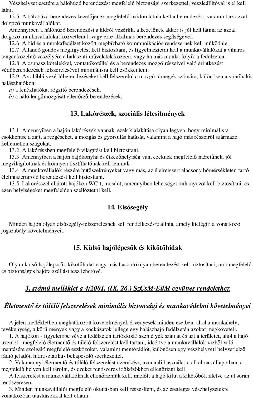 Amennyiben a hálóhúzó berendezést a hídról vezérlik, a kezelınek akkor is jól kell látnia az azzal dolgozó munkavállalókat közvetlenül, vagy erre alkalmas berendezés segítségével. 12.6.