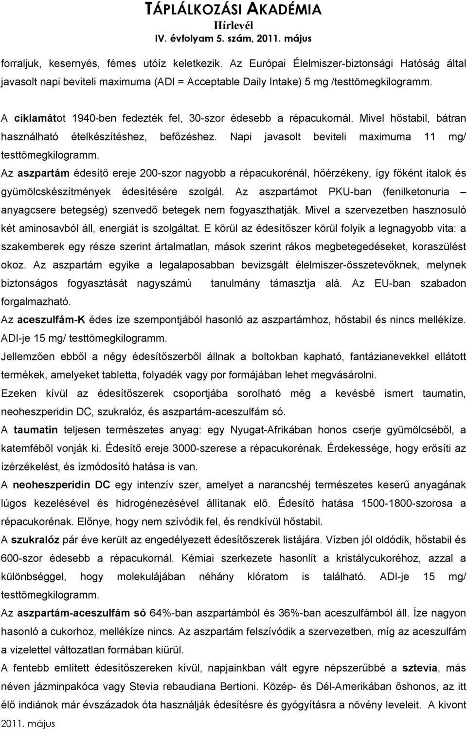 A ciklamátot 1940-ben fedezték fel, 30-szor édesebb a répacukornál. Mivel hőstabil, bátran használható ételkészítéshez, befőzéshez. Napi javasolt beviteli maximuma 11 mg/ testtömegkilogramm.