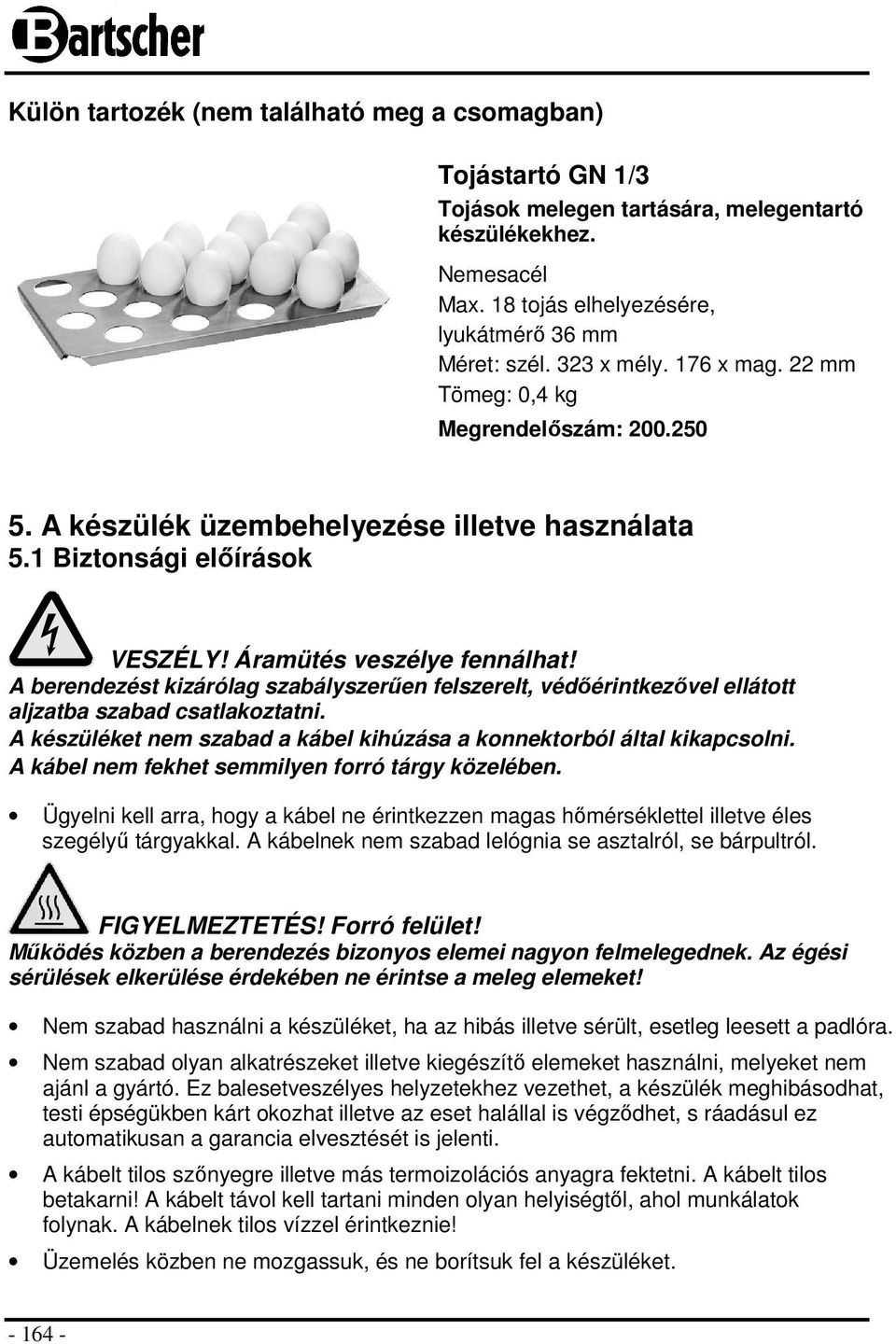 A berendezést kizárólag szabályszerűen felszerelt, védőérintkezővel ellátott aljzatba szabad csatlakoztatni. A készüléket nem szabad a kábel kihúzása a konnektorból által kikapcsolni.