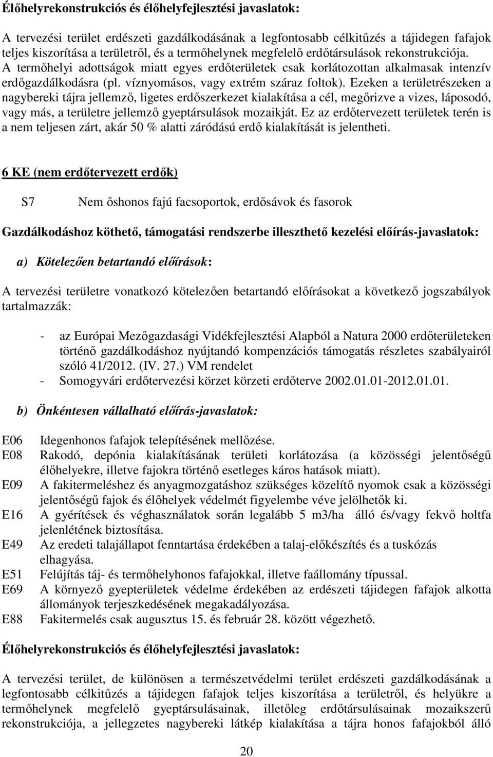 Ezeken a területrészeken a nagybereki tájra jellemző, ligetes erdőszerkezet kialakítása a cél, megőrizve a vizes, láposodó, vagy más, a területre jellemző gyeptársulások mozaikját.