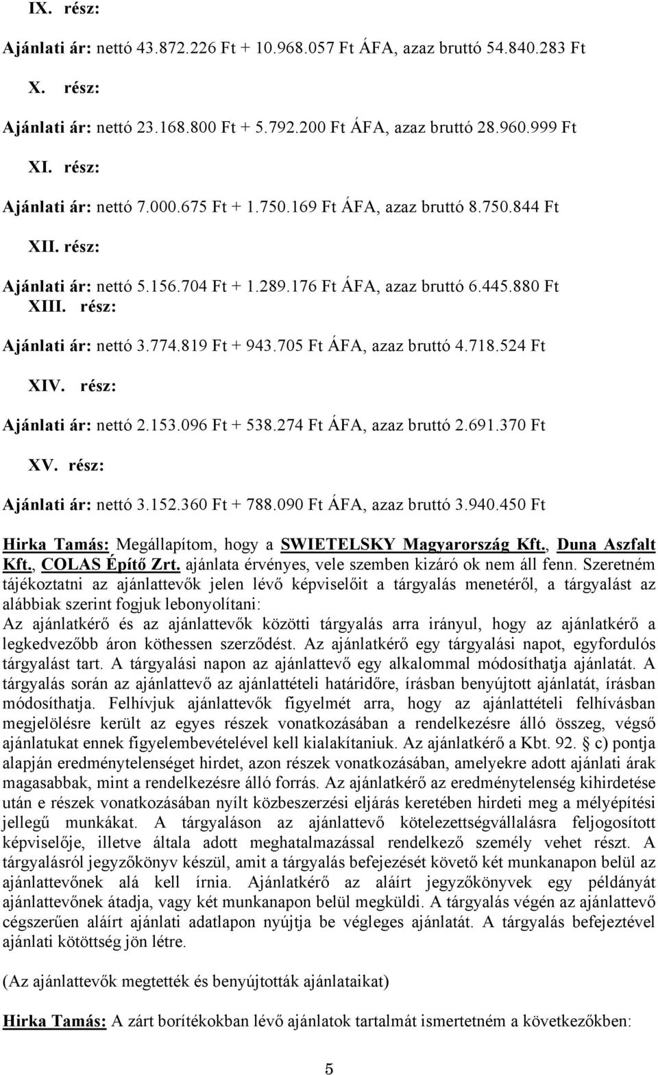 705 Ft ÁFA, azaz bruttó 4.718.524 Ft XI Ajánlati ár: nettó 2.153.096 Ft + 538.274 Ft ÁFA, azaz bruttó 2.691.370 Ft X Ajánlati ár: nettó 3.152.360 Ft + 788.090 Ft ÁFA, azaz bruttó 3.940.