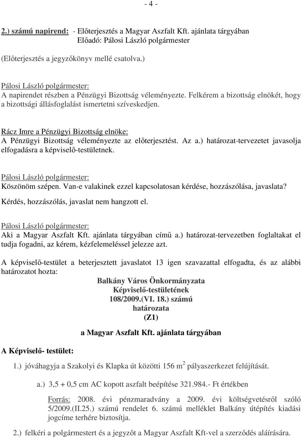 ) határozat-tervezetet javasolja elfogadásra a képviselő-testületnek. Köszönöm szépen. Van-e valakinek ezzel kapcsolatosan kérdése, hozzászólása, javaslata?