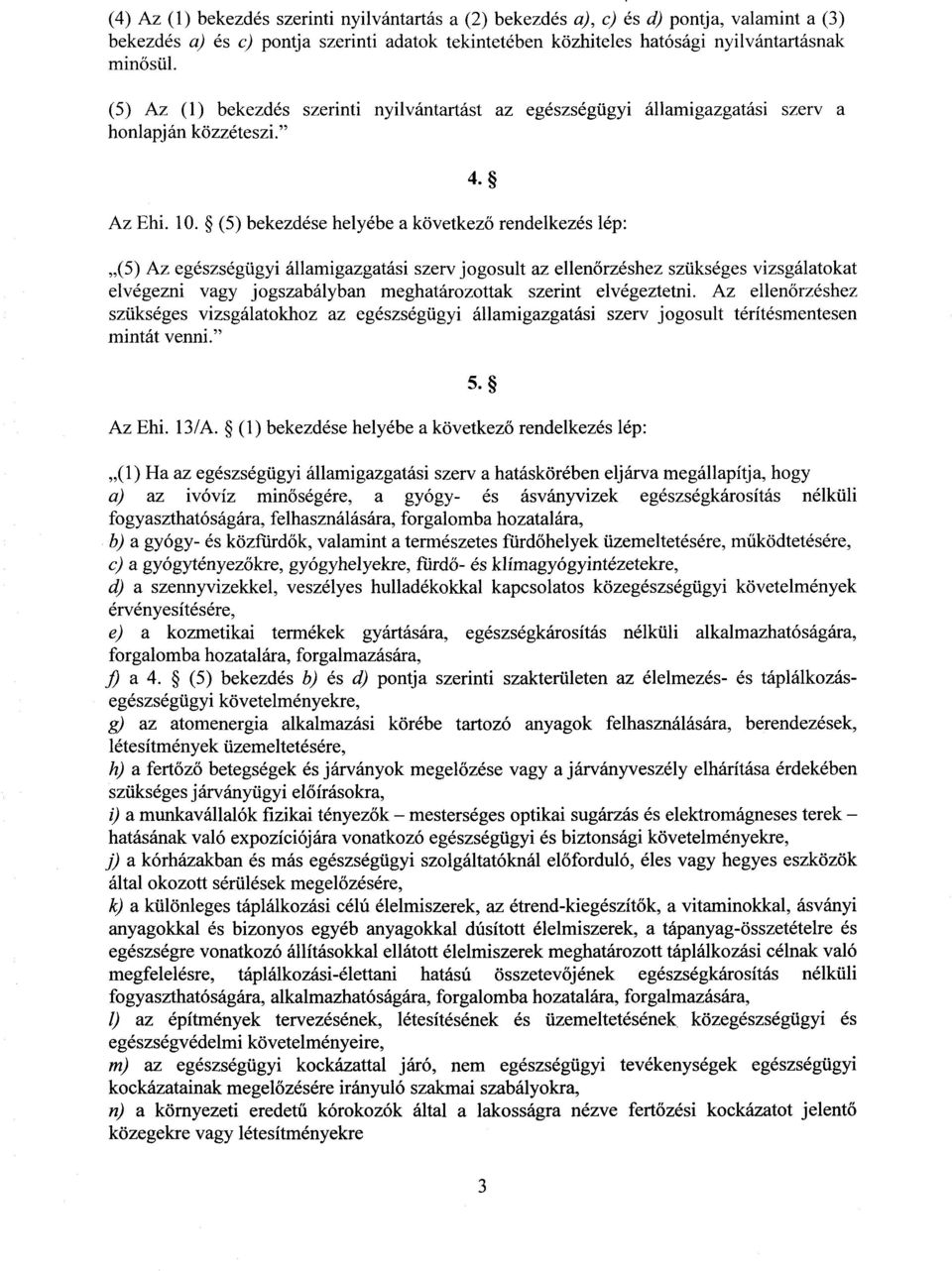 (5) bekezdése helyébe a következ ő rendelkezés lép : (5) Az egészségügyi államigazgatási szerv jogosult az ellen őrzéshez szükséges vizsgálatokat elvégezni vagy jogszabályban meghatározottak szerint