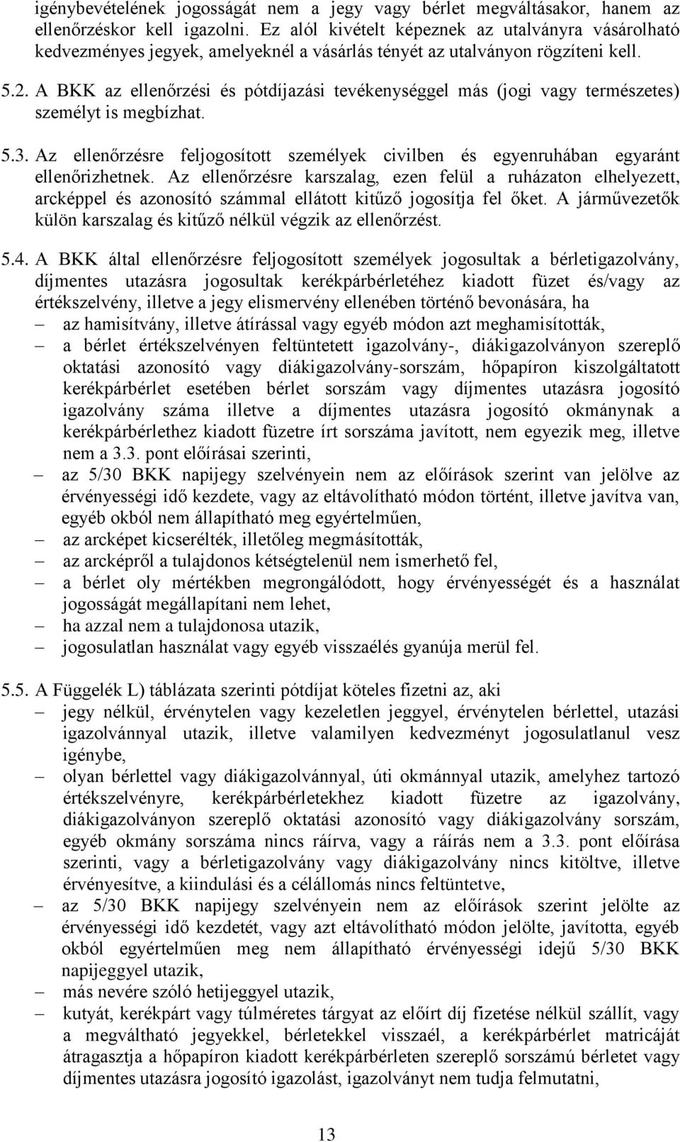 A BKK az ellenőrzési és pótdíjazási tevékenységgel más (jogi vagy természetes) személyt is megbízhat. 5.3. Az ellenőrzésre feljogosított személyek civilben és egyenruhában egyaránt ellenőrizhetnek.