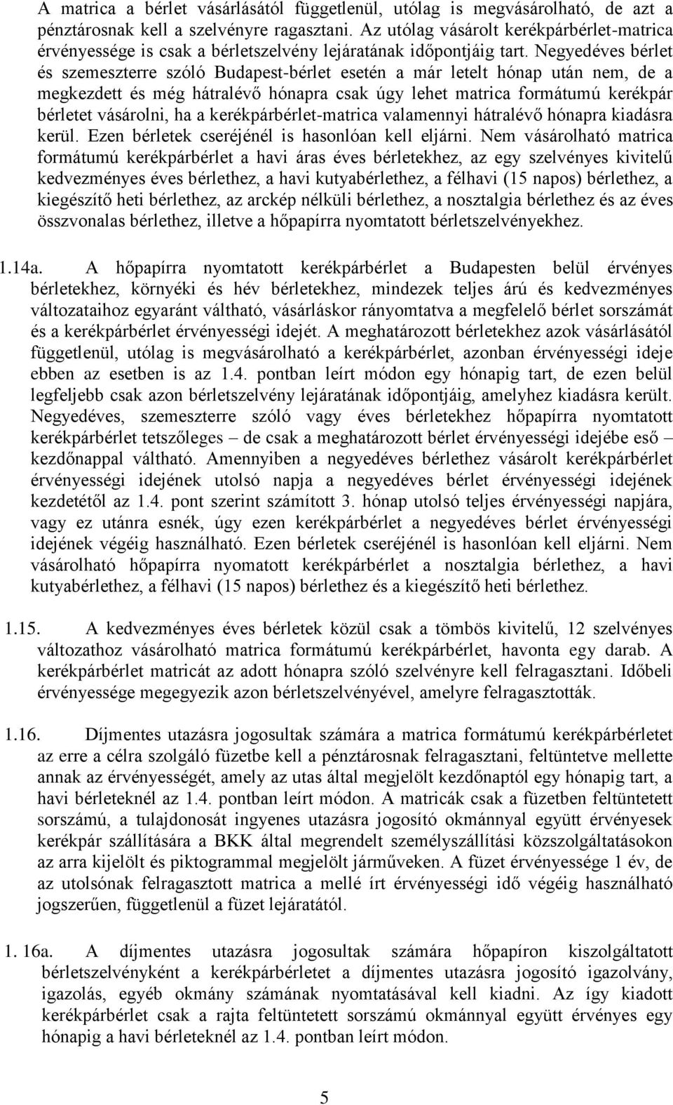 Negyedéves bérlet és szemeszterre szóló Budapest-bérlet esetén a már letelt hónap után nem, de a megkezdett és még hátralévő hónapra csak úgy lehet matrica formátumú kerékpár bérletet vásárolni, ha a