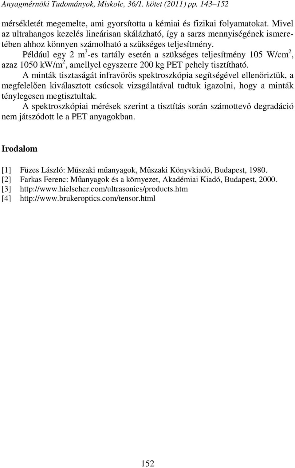Például egy 2 m 3 -es tartály esetén a szükséges teljesítmény 105 W/cm 2, azaz 1050 kw/m 2, amellyel egyszerre 200 kg PET pehely tisztítható.