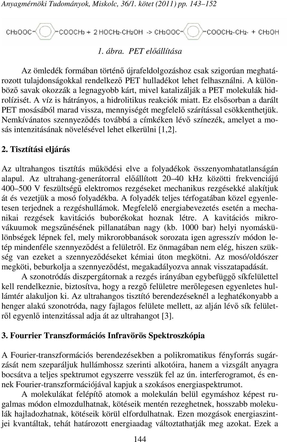 A különböző savak okozzák a legnagyobb kárt, mivel katalizálják a PET molekulák hidrolízisét. A víz is hátrányos, a hidrolitikus reakciók miatt.