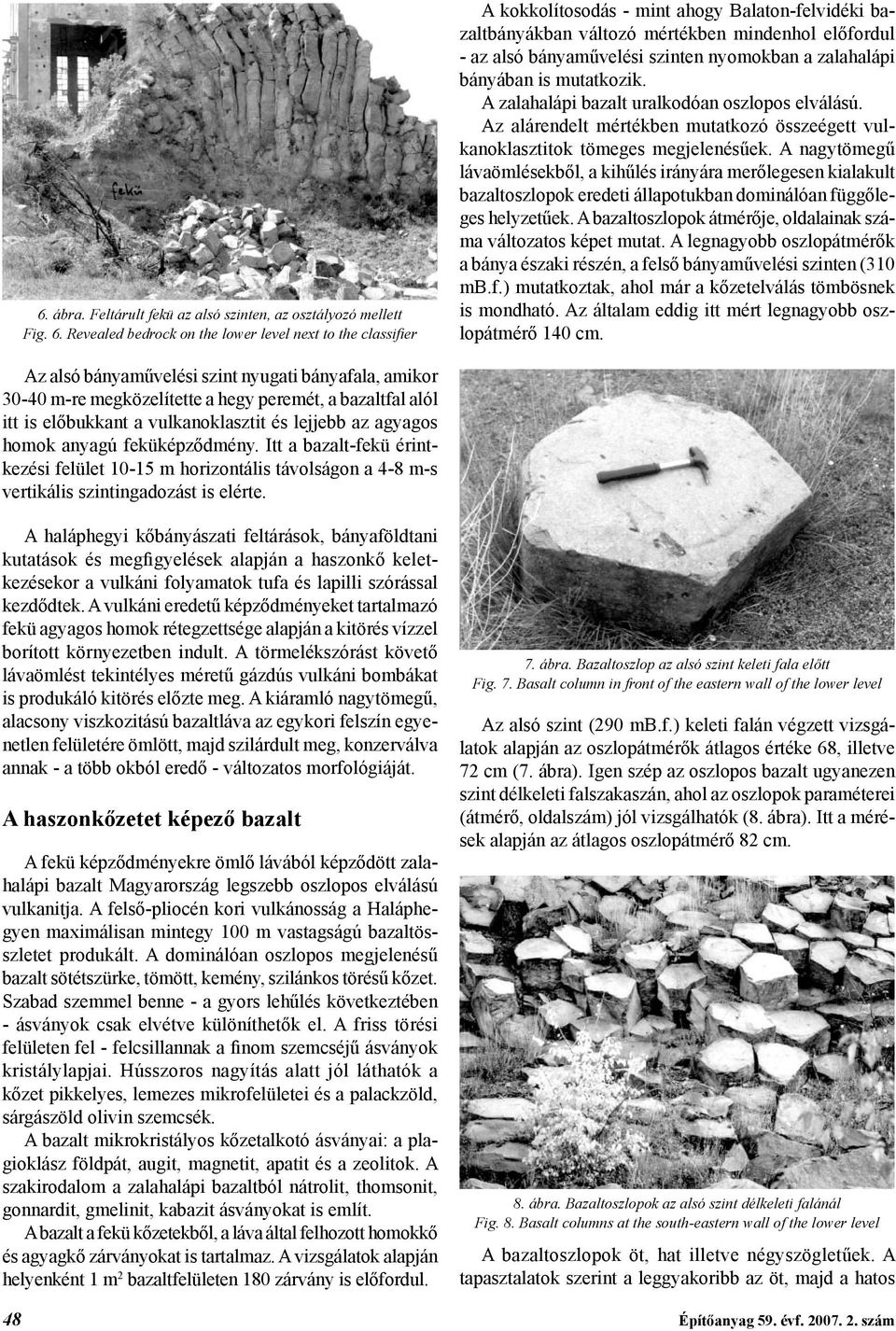 nyomokban a zalahalápi bányában is mutatkozik. A zalahalápi bazalt uralkodóan oszlopos elválású. Az alárendelt mértékben mutatkozó összeégett vulkanoklasztitok tömeges megjelenésűek.