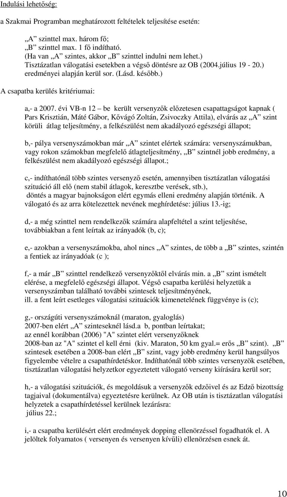 évi VB-n 12 be került versenyzők előzetesen csapattagságot kapnak ( Pars Krisztián, Máté Gábor, Kővágó Zoltán, Zsivoczky Attila), elvárás az A szint körüli átlag teljesítmény, a felkészülést nem