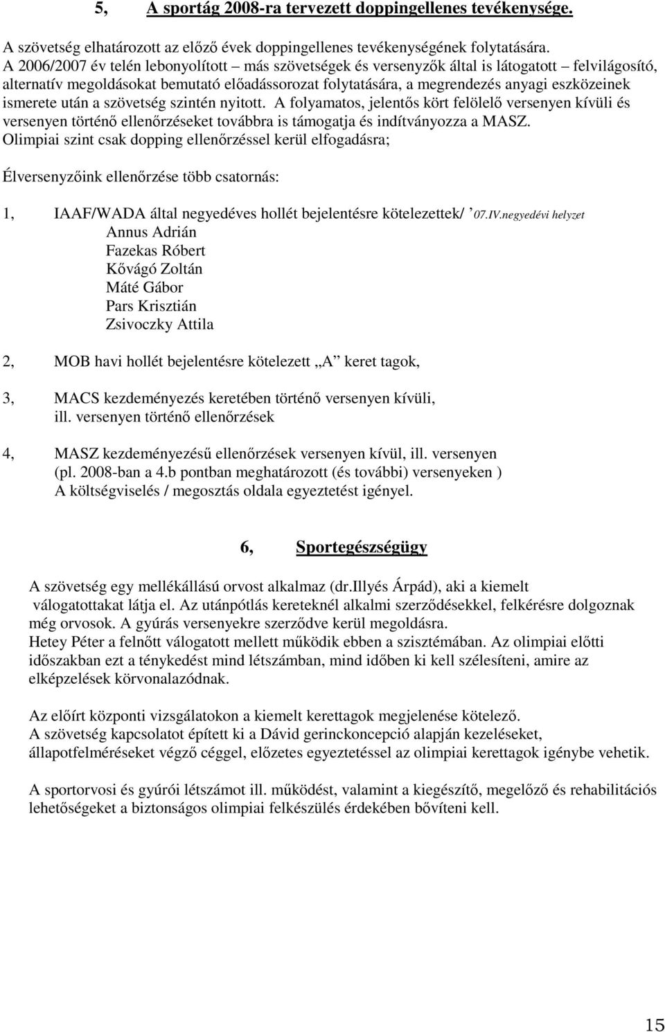 ismerete után a szövetség szintén nyitott. A folyamatos, jelentős kört felölelő versenyen kívüli és versenyen történő ellenőrzéseket továbbra is támogatja és indítványozza a MASZ.
