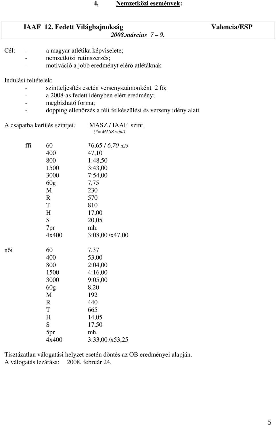 2008-as fedett idényben elért eredmény; - megbízható forma; - dopping ellenőrzés a téli felkészülési és verseny idény alatt A csapatba kerülés szintjei: MASZ / IAAF szint (*= MASZ szint) ffi 60 *6,65