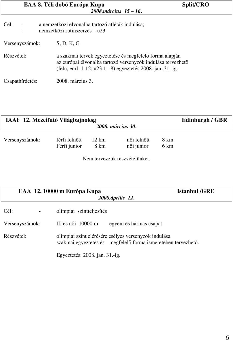 élvonalba tartozó versenyzők indulása tervezhető (feln, eurl. 1-12; u23 1-8) egyeztetés 2008. jan. 31.-ig. Csapathírdetés: 2008. március 3. IAAF 12. Mezeifutó Világbajnoksg 2008. március 30.