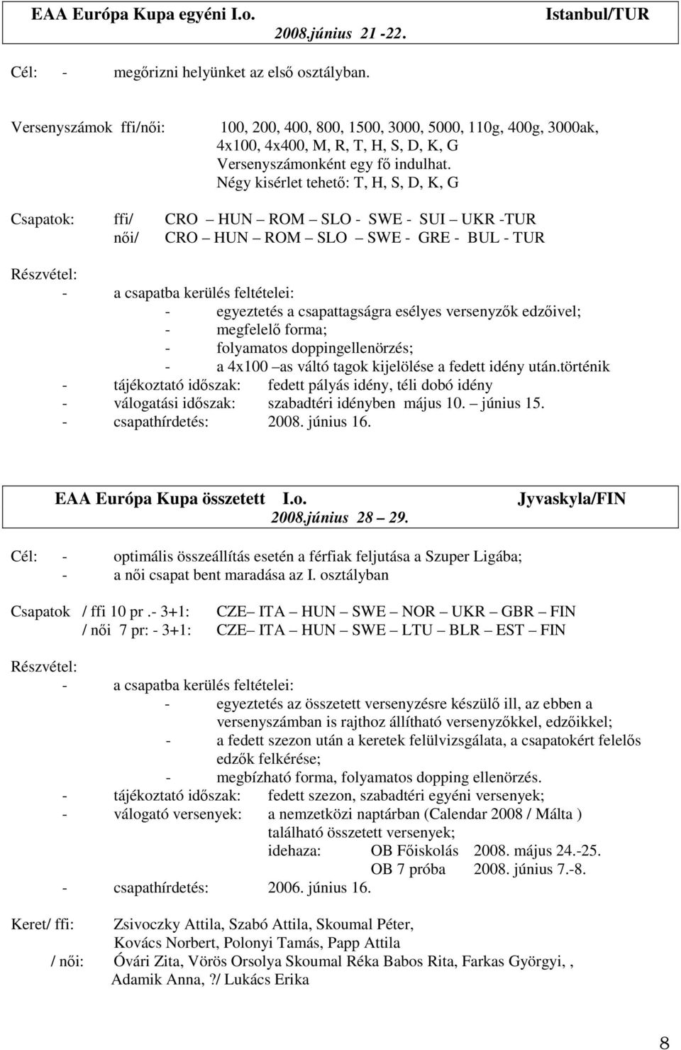 Négy kisérlet tehető: T, H, S, D, K, G Csapatok: ffi/ CRO HUN ROM SLO - SWE - SUI UKR -TUR női/ CRO HUN ROM SLO SWE - GRE - BUL - TUR Részvétel: - a csapatba kerülés feltételei: - egyeztetés a