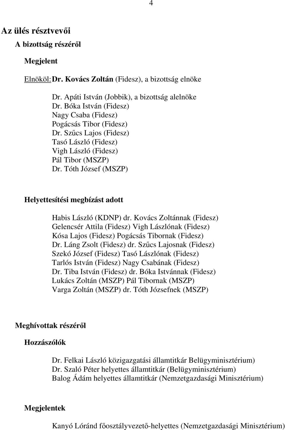 Tóth József (MSZP) Helyettesítési megbízást adott Habis László (KDNP) dr. Kovács Zoltánnak (Fidesz) Gelencsér Attila (Fidesz) Vigh Lászlónak (Fidesz) Kósa Lajos (Fidesz) Pogácsás Tibornak (Fidesz) Dr.